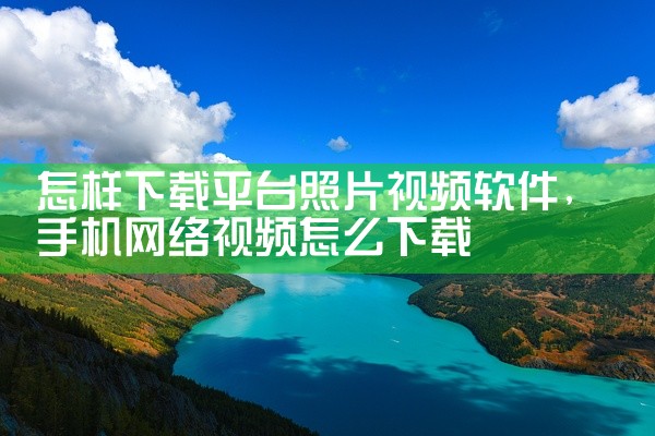 怎样下载平台照片视频软件
