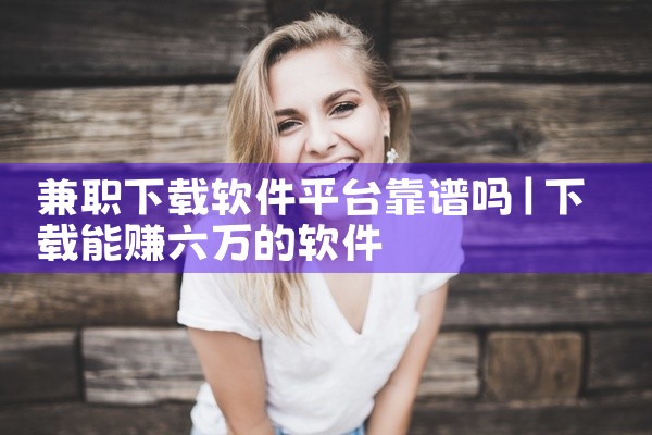 兼职下载软件平台靠谱吗