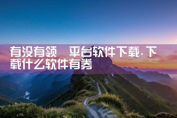 有没有领劵平台软件下载