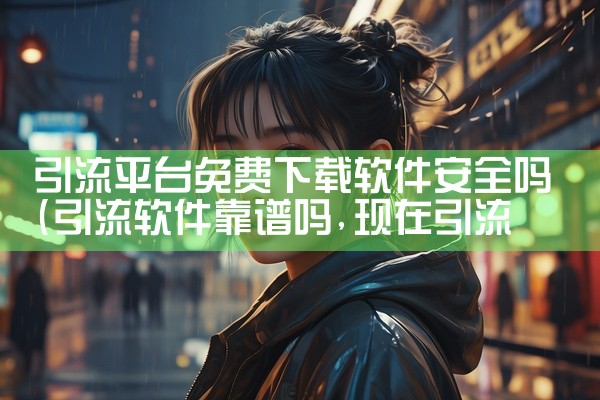 引流平台免费下载软件安全吗