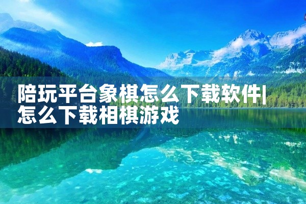 陪玩平台象棋怎么下载软件