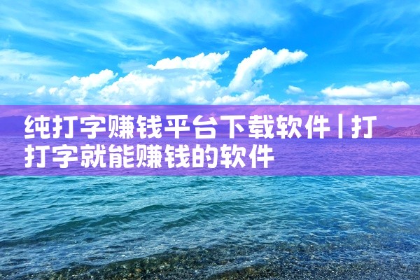 纯打字赚钱平台下载软件