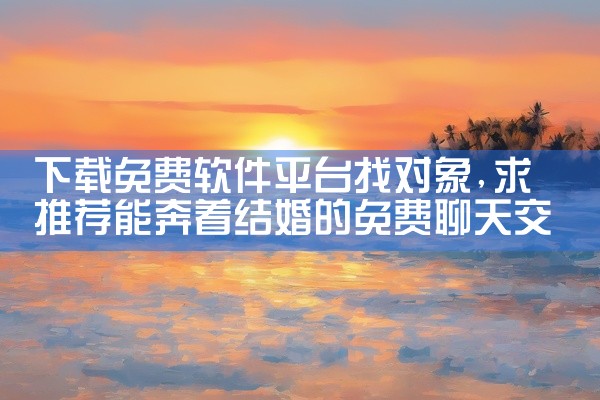下载免费软件平台找对象